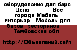 оборудование для бара › Цена ­ 80 000 - Все города Мебель, интерьер » Мебель для баров, ресторанов   . Тамбовская обл.